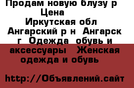 Продам новую блузу р 50 › Цена ­ 1 500 - Иркутская обл., Ангарский р-н, Ангарск г. Одежда, обувь и аксессуары » Женская одежда и обувь   
